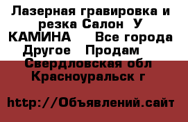 Лазерная гравировка и резка Салон “У КАМИНА“  - Все города Другое » Продам   . Свердловская обл.,Красноуральск г.